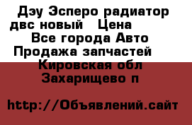 Дэу Эсперо радиатор двс новый › Цена ­ 2 300 - Все города Авто » Продажа запчастей   . Кировская обл.,Захарищево п.